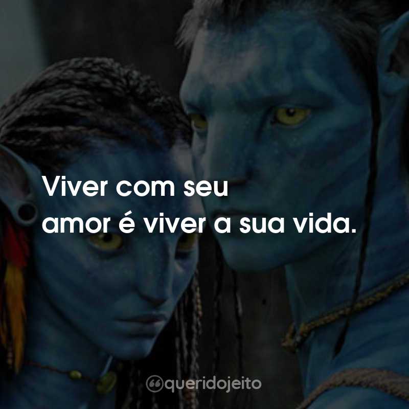Frases do Filme Avatar: Viver com seu amor é viver a sua vida.