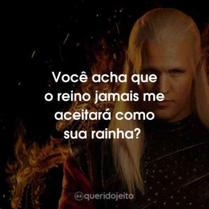 Você acha que o reino jamais me aceitará como sua rainha?