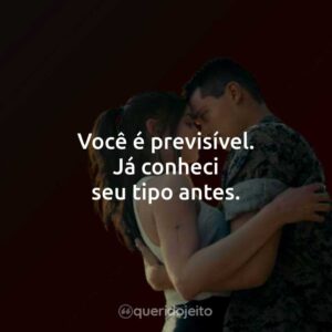 Você é previsível. Já conheci seu tipo antes.