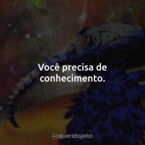 Você precisa de conhecimento.