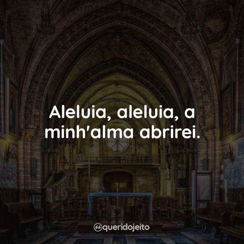 Frases de Músicas Católicas: Aleluia, aleluia, a minh'alma abrirei.