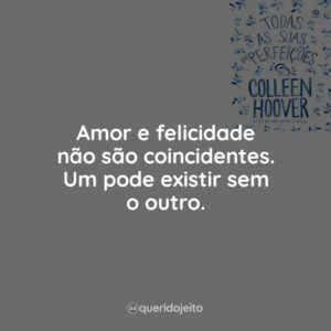 Amor e felicidade não são coincidentes. Um pode existir sem o outro.