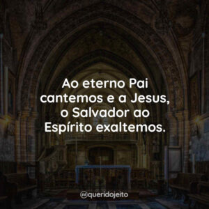Ao eterno Pai cantemos e a Jesus, o Salvador ao Espírito exaltemos.