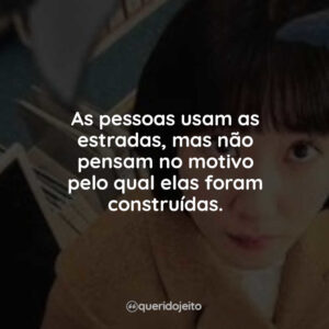 As pessoas usam as estradas, mas não pensam no motivo pelo qual elas foram construídas.