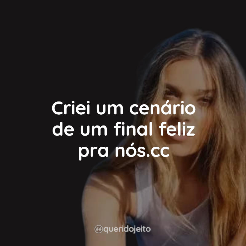 Frases Hailee Steinfeld: Criei um cenário de um final feliz pra nós.