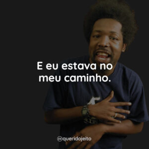E eu estava no meu caminho.