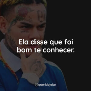 Ela disse que foi bom te conhecer.
