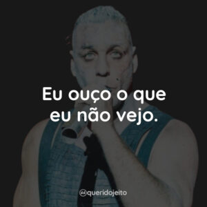Eu ouço o que eu não vejo.