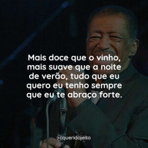 Mais doce que o vinho, mais suave que a noite de verão, tudo que eu quero eu tenho sempre que eu te abraço forte.