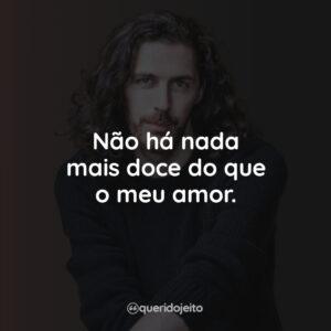 Não há nada mais doce do que o meu amor.