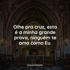 Olhe pra cruz, esta é a minha grande prova, ninguém te ama como Eu.