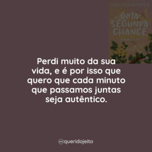 Perdi muito da sua vida, e é por isso que quero que cada minuto que passamos juntas seja autêntico.
