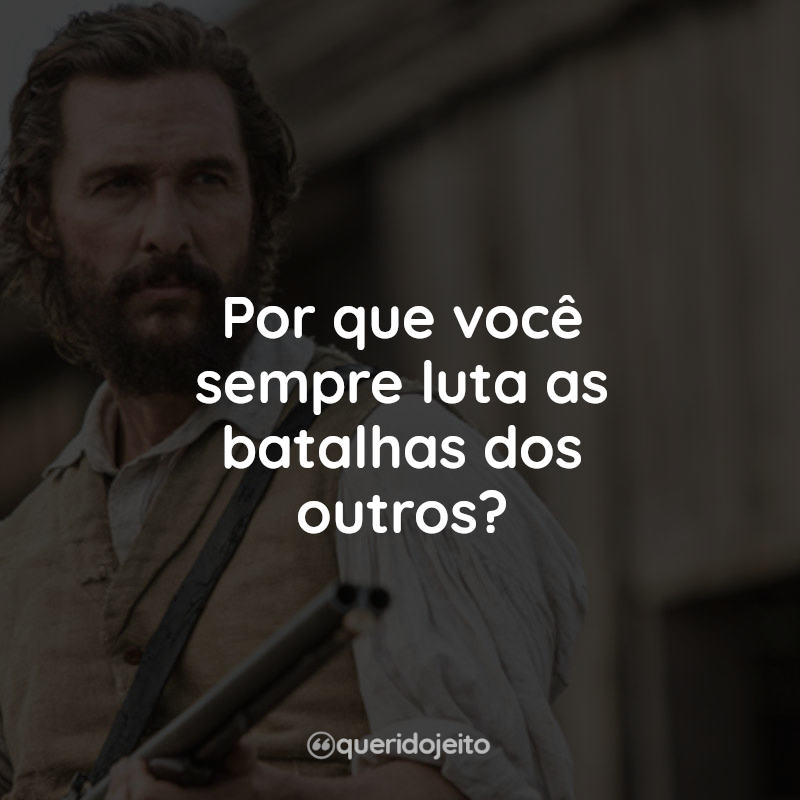 Frases do Filme Um Estado de Liberdade : Por que você sempre luta as batalhas dos outros?