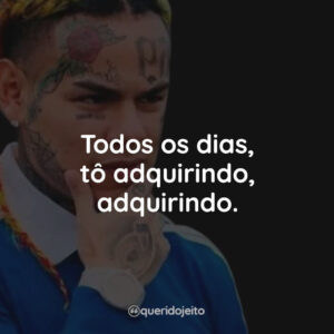 Todos os dias, tô adquirindo, adquirindo.