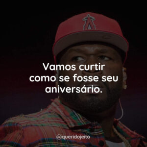 Vamos curtir como se fosse seu aniversário.
