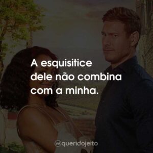 A esquisitice dele não combina com a minha.