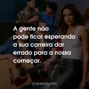 A gente não pode ficar esperando a sua carreira dar errado para a nossa começar.