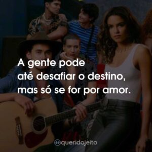 A gente pode até desafiar o destino, mas só se for por amor.