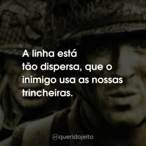 A linha está tão dispersa, que o inimigo usa as nossas trincheiras.