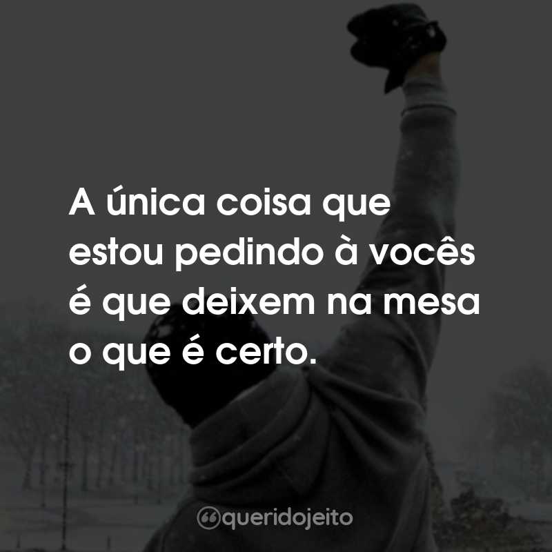 Frases do Filme Rocky Balboa: A única coisa que estou pedindo à vocês é que deixem na mesa o que é certo.