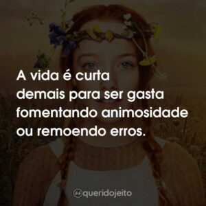 A vida é curta demais para ser gasta fomentando animosidade ou remoendo erros.