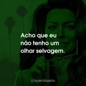 Acho que eu não tenho um olhar selvagem.