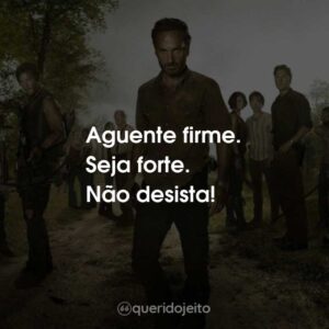 Aguente firme. Seja forte. Não desista!