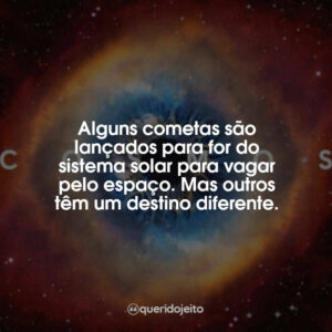 Alguns cometas são lançados para for do sistema solar para vagar pelo espaço. Mas outros têm um destino diferente.