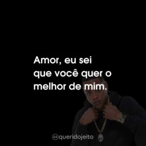 Amor, eu sei que você quer o melhor de mim.