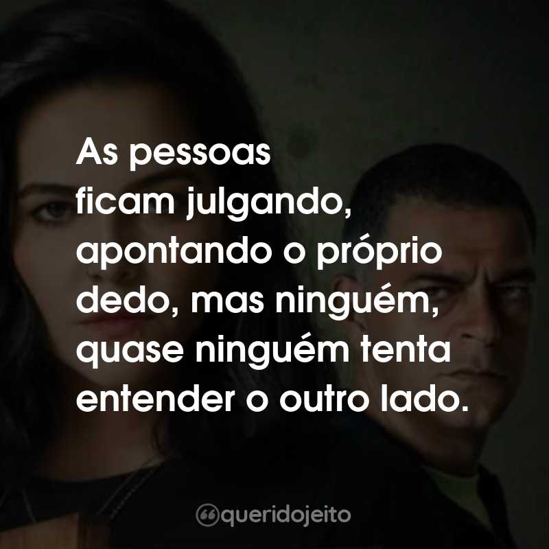 Frases da Série Bom Dia, Verônica: As pessoas ficam julgando, apontando o próprio dedo, mas ninguém, quase ninguém tenta entender o outro lado.