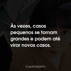 Às vezes, casos pequenos se tornam grandes e podem até virar novos casos.