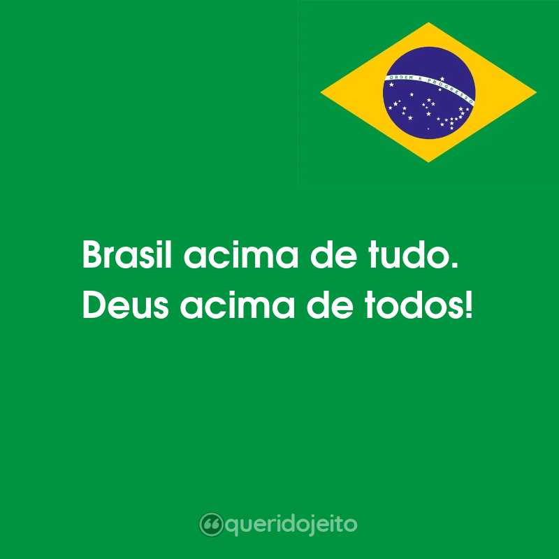 Frases para o Dia da Independência do Brasil: Brasil acima de tudo. Deus acima de todos!