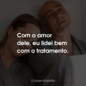 Com o amor dele, eu lidei bem com o tratamento.