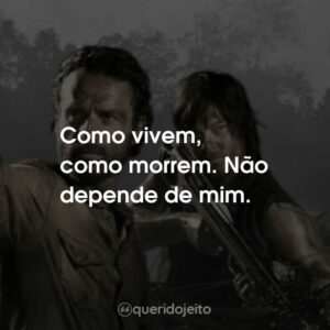 Como vivem, como morrem. Não depende de mim.