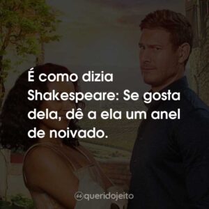 É como dizia Shakespeare: Se gosta dela, dê a ela um anel de noivado.