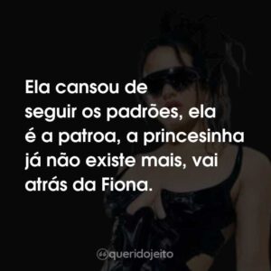 Ela cansou de seguir os padrões, ela é a patroa, a princesinha já não existe mais, vai atrás da Fiona.