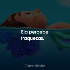 Ela percebe fraquezas.
