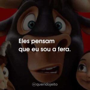 Eles pensam que eu sou a fera.
