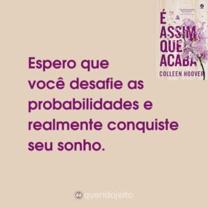 Espero que você desafie as probabilidades e realmente conquiste seu sonho.