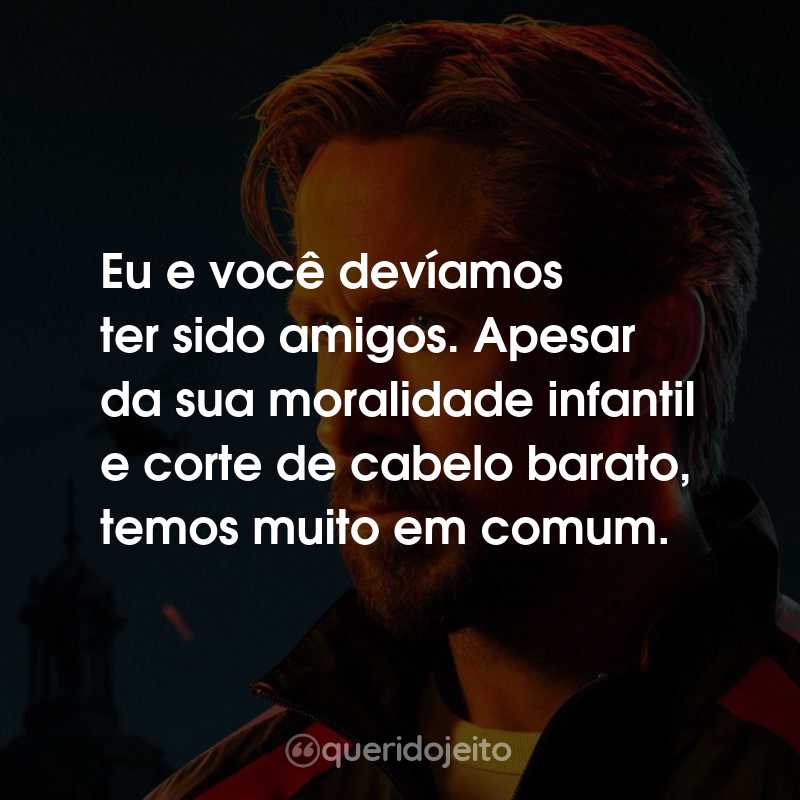 Frases do Filme Agente Oculto: Eu e você devíamos ter sido amigos. Apesar da sua moralidade infantil e corte de cabelo barato, temos muito em comum.