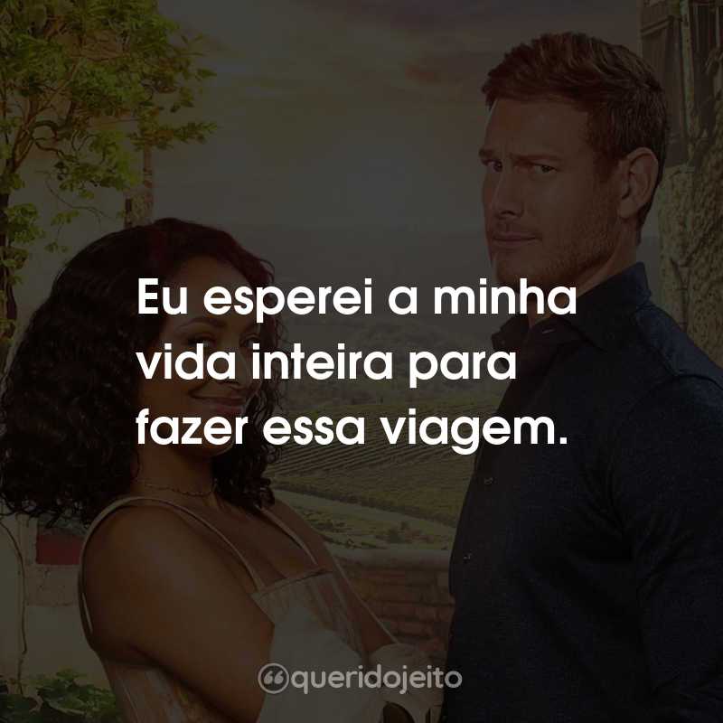 Frases do Filme Amor em Verona: Eu esperei a minha vida inteira para fazer essa viagem.