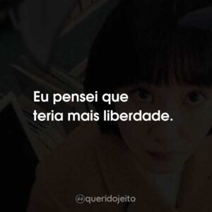 Eu pensei que teria mais liberdade.