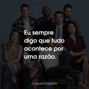 Eu sempre digo que tudo acontece por uma razão.