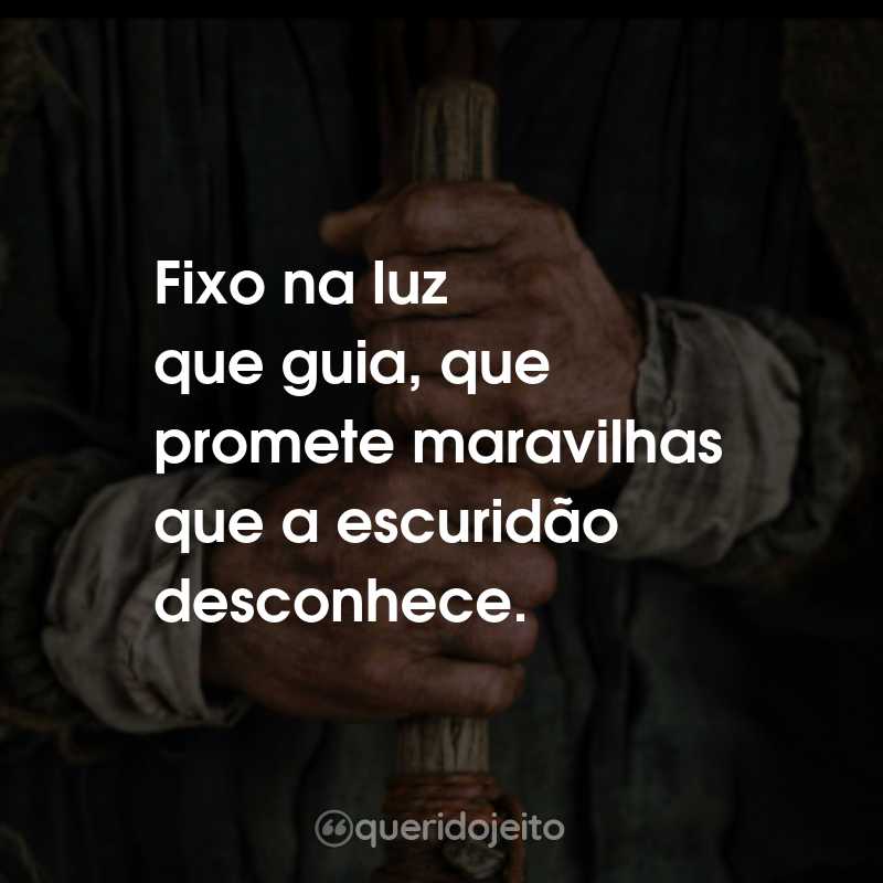 Frases da Série O Senhor dos Anéis: Os Anéis de Poder: Fixo na luz que guia, que promete maravilhas que a escuridão desconhece.