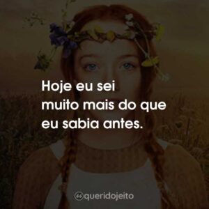 Hoje eu sei muito mais do que eu sabia antes.