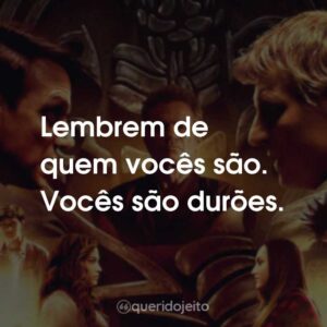 Lembrem de quem vocês são. Vocês são durões.