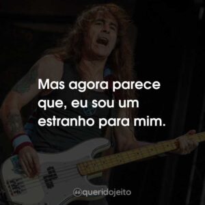 Mas agora parece que, eu sou um estranho para mim.