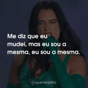Me diz que eu mudei, mas eu sou a mesma, eu sou a mesma.