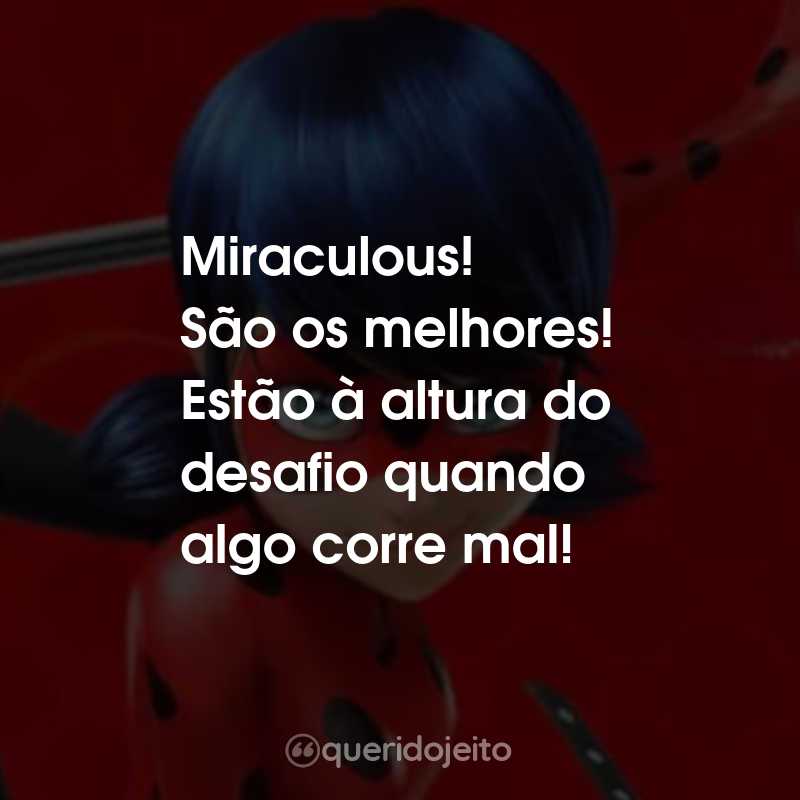 Frases da Série Miraculous: As Aventuras de Ladybug: Miraculous! São os melhores! Estão à altura do desafio quando algo corre mal!