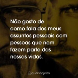 Não gosto de como fala dos meus assuntos pessoais com pessoas que nem fazem parte das nossas vidas.